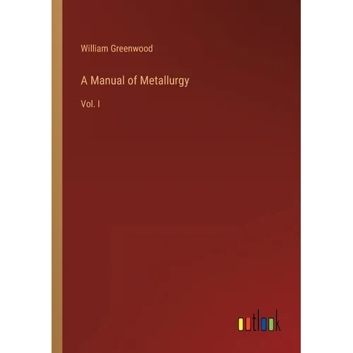 A Manual of Metallurgy: Vol. I