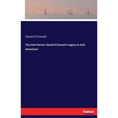 The Irish Patriot: Daniel O'Connel's Legacy to Irish Americans