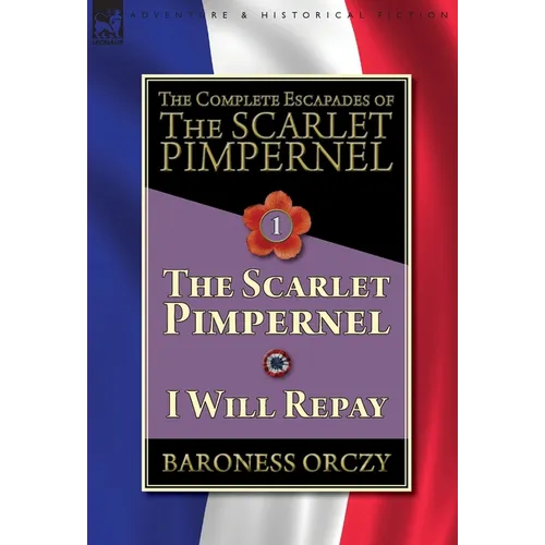 The Complete Escapades of The Scarlet Pimpernel-Volume 1: The Scarlet Pimpernel & I Will Repay