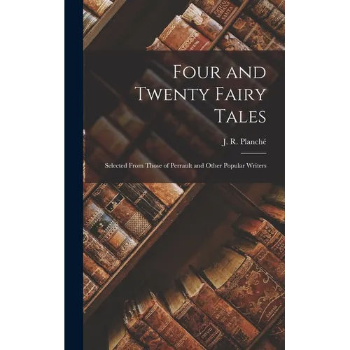Four and Twenty Fairy Tales: Selected From Those of Perrault and Other Popular Writers