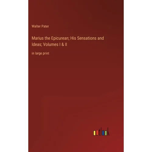 Marius the Epicurean; His Sensations and Ideas; Volumes I & II: in large print