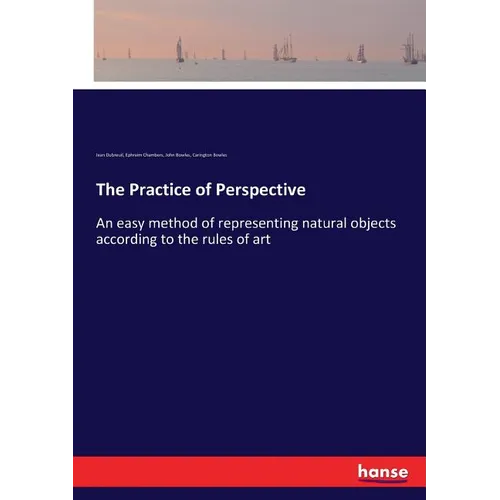 The Practice of Perspective: An easy method of representing natural objects according to the rules of art