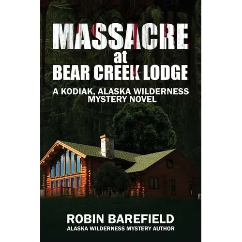 Massacre at Bear Creek Lodge: A Kodiak, Alaska Wilderness Mystery Novel