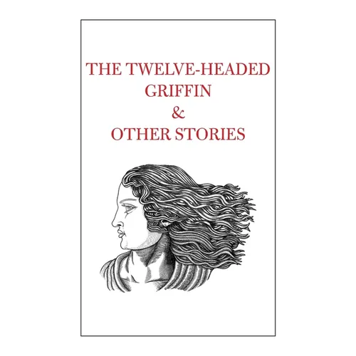 The Twelve-Headed Griffin & Other Stories