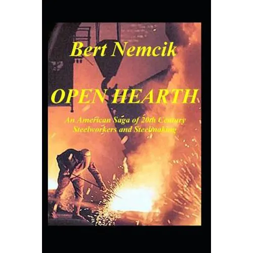Open Hearth: An American Saga of 20th Century Steel Workers and Steel making