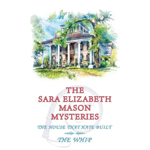 The Sara Elizabeth Mason Mysteries, Volume 2: The House that Hate Built / The Whip