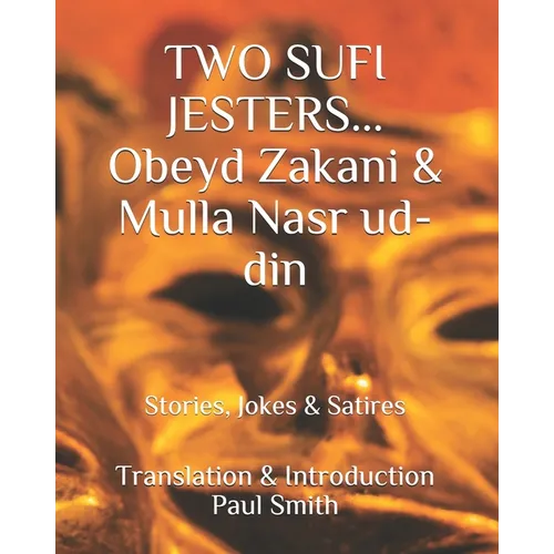 Two Sufi Jesters: OBEYD ZAKANI & MULLA NASR UD-DIN: Stories, Jokes & Satires