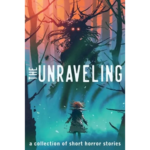 The Unraveling: A Collection of Short Horror Stories