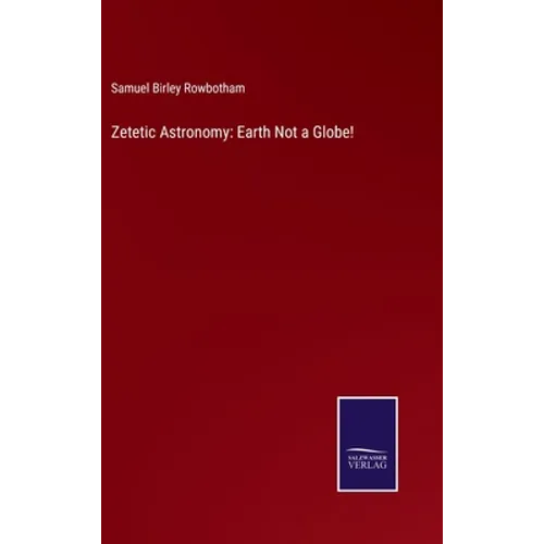 Zetetic Astronomy: Earth Not a Globe!