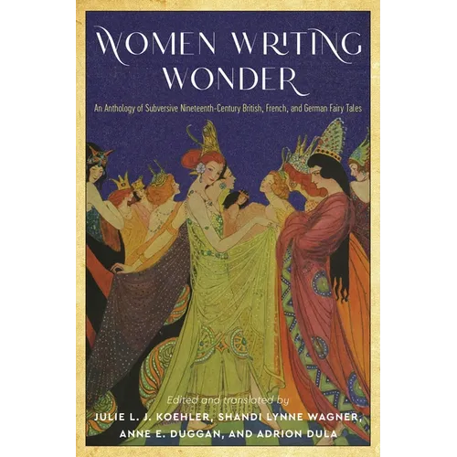 Women Writing Wonder: An Anthology of Subversive Nineteenth-Century British, French, and German Fairy Tales