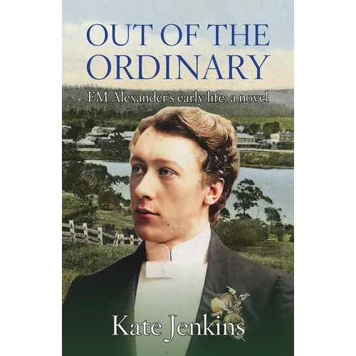 Out of the Ordinary: FM Alexander's early life: a novel