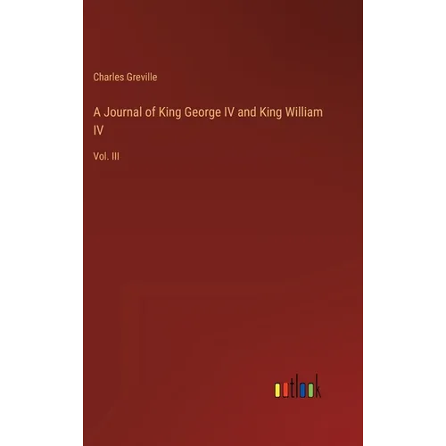 A Journal of King George IV and King William IV: Vol. III