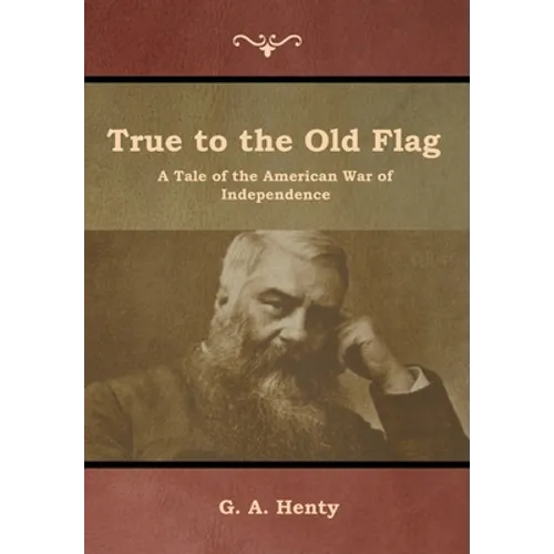 True to the Old Flag: A Tale of the American War of Independence