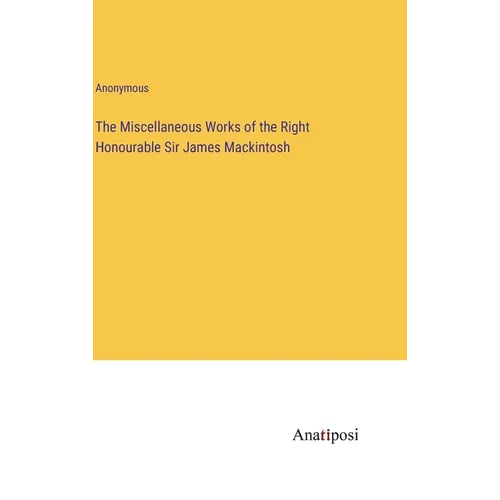 The Miscellaneous Works of the Right Honourable Sir James Mackintosh