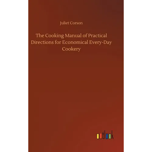 The Cooking Manual of Practical Directions for Economical Every-Day Cookery