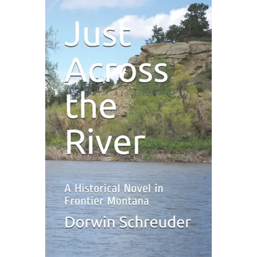 Just Across the River: A Historical Novel in Frontier Montana