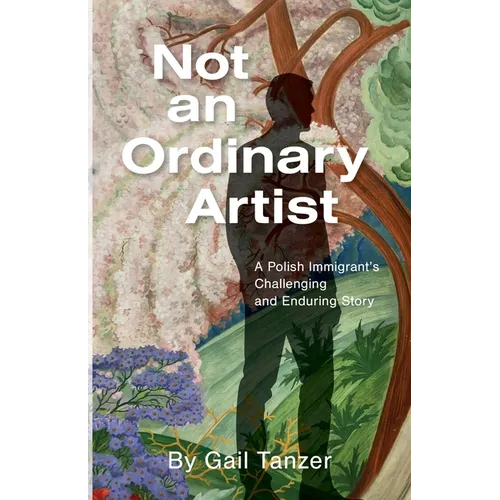 Not an Ordinary Artist: A Polish Immigrant's Challenging and Enduring Story