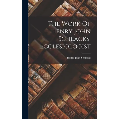 The Work Of Henry John Schlacks, Ecclesiologist