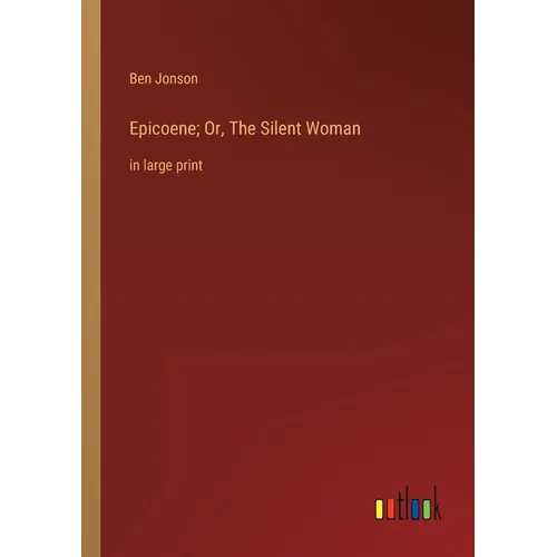 Epicoene; Or, The Silent Woman: in large print