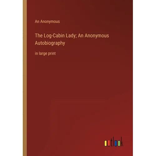 The Log-Cabin Lady; An Anonymous Autobiography: in large print