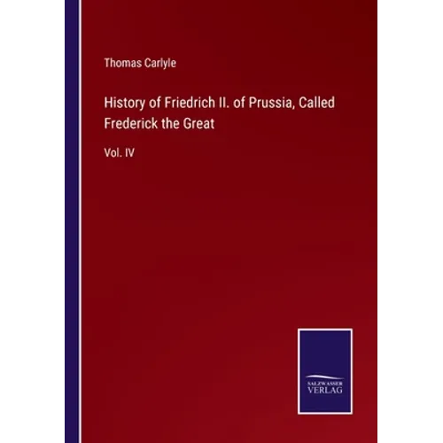 History of Friedrich II. of Prussia, Called Frederick the Great: Vol. IV