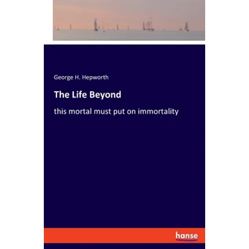The Life Beyond: this mortal must put on immortality