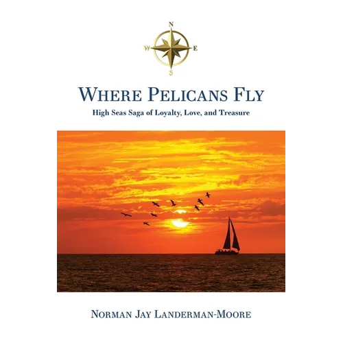 Where Pelicans Fly: High Seas Saga of Loyalty, Love, and Treasure