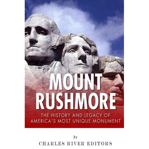 Mount Rushmore: The History and Legacy of America's Most Unique Monument