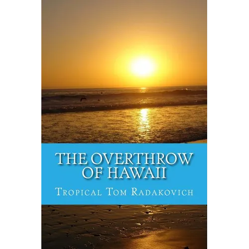 The Overthrow of Hawaii: A Blockbuster Novel Based on Actual Historic Events