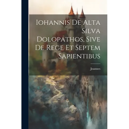 Iohannis de Alta Silva Dolopathos, Sive De Rege et Septem Sapientibus