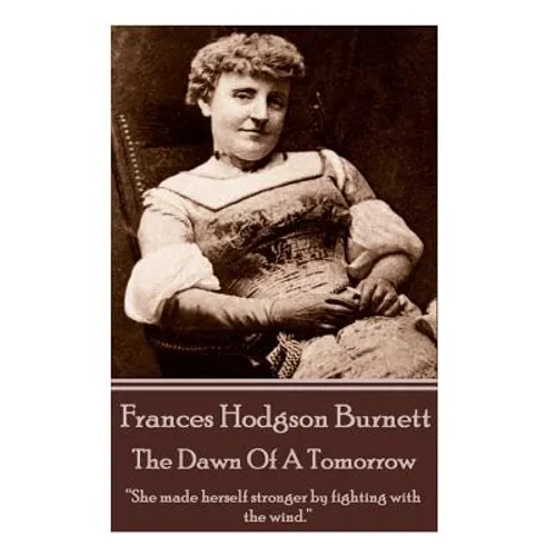 Frances Hodgson Burnett - The Dawn Of A Tomorrow: "She made herself stronger by fighting with the wind."
