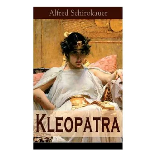 Kleopatra: Lebensgeschichte der legendären ägyptischen Königin (Historischer Roman)