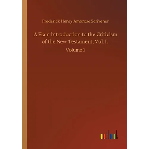 A Plain Introduction to the Criticism of the New Testament, Vol. I.: Volume 1
