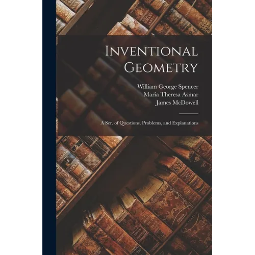 Inventional Geometry: A Ser. of Questions, Problems, and Explanations