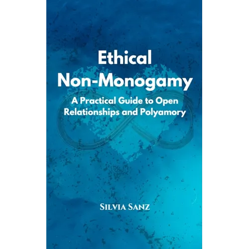 Ethical Non-Monogamy: A Practical Guide to Open Relationships and Polyamory