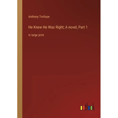 He Knew He Was Right; A novel, Part 1: in large print