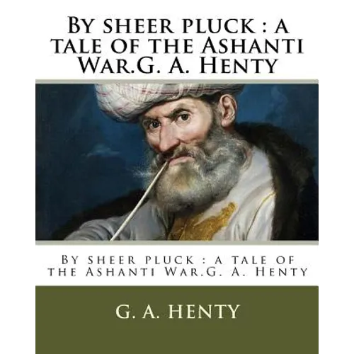 By sheer pluck: a tale of the Ashanti War.G. A. Henty