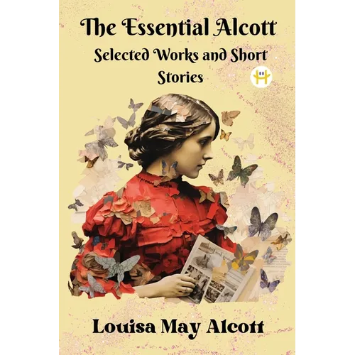 The Essential Alcott: Selected Works and Short Stories