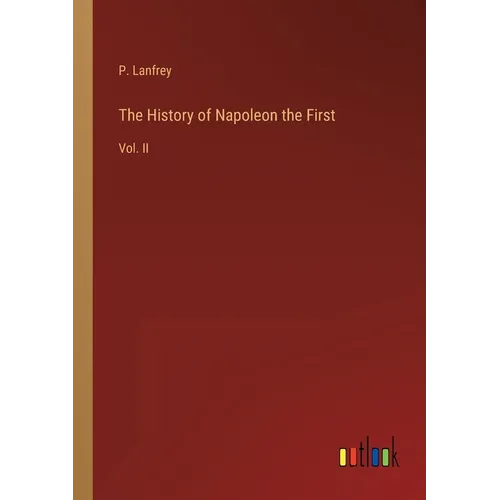 The History of Napoleon the First: Vol. II