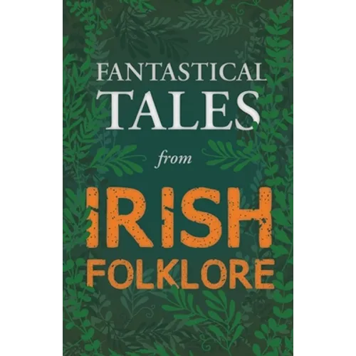 Fantastical Tales from Irish Folklore - Stories from the Hero Sagas and Wonder-Quests (Fantasy and Horror Classics)