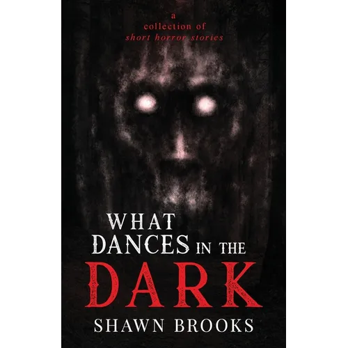 What Dances in the Dark: a short collection of horror stories