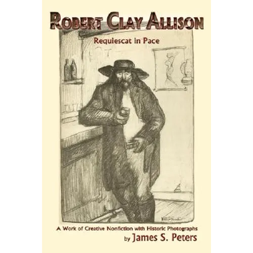 Robert Clay Allison: Requiescat In Pace; A Work of Creative Nonfiction with Historic Photographs