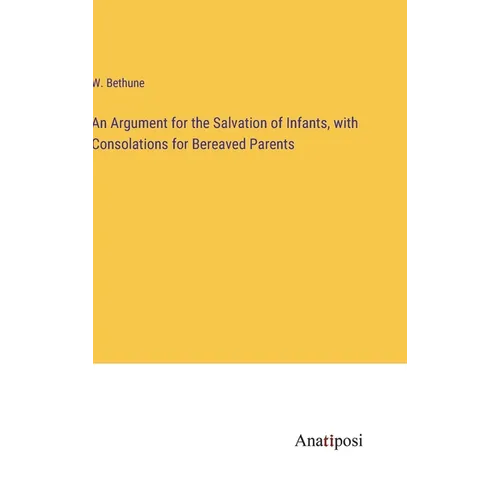 An Argument for the Salvation of Infants, with Consolations for Bereaved Parents