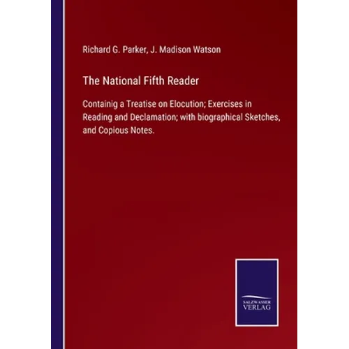 The National Fifth Reader: Containig a Treatise on Elocution; Exercises in Reading and Declamation; with biographical Sketches, and Copious Notes