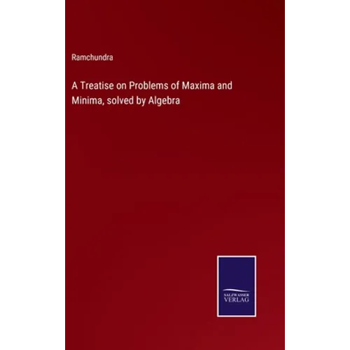 A Treatise on Problems of Maxima and Minima, solved by Algebra