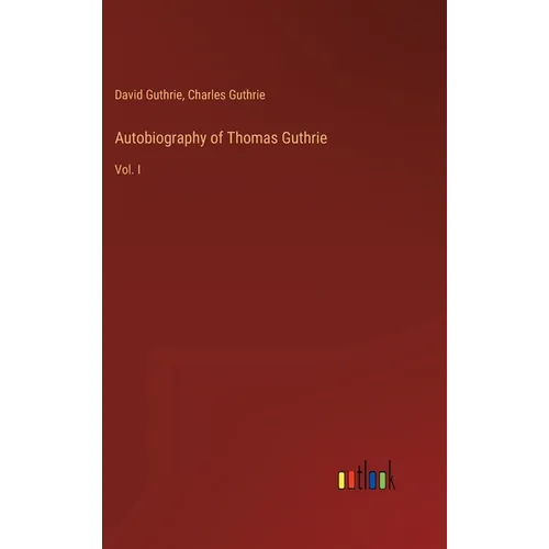 Autobiography of Thomas Guthrie: Vol. I