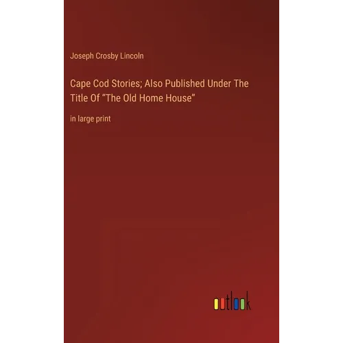 Cape Cod Stories; Also Published Under The Title Of "The Old Home House": in large print