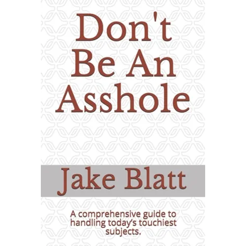 Don't Be An Asshole: A comprehensive guide to handling today's touchiest subjects.