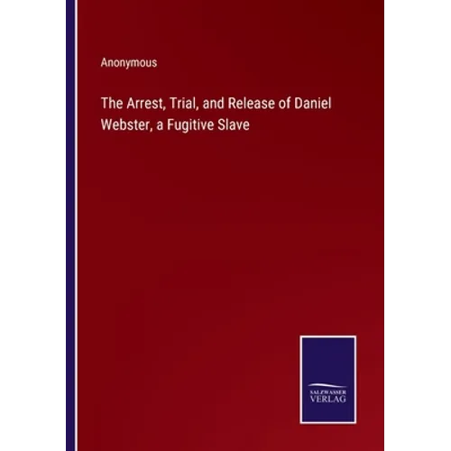 The Arrest, Trial, and Release of Daniel Webster, a Fugitive Slave