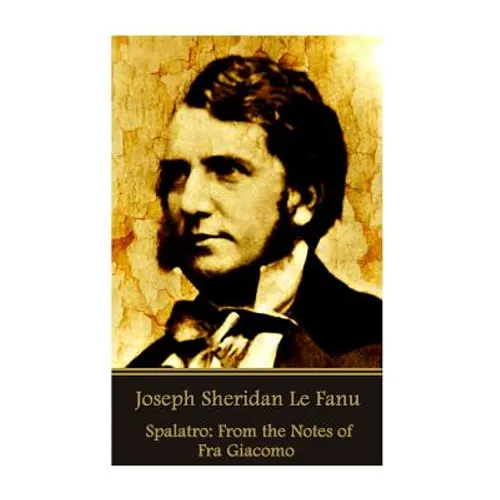 Joseph Sheridan Le Fanu - Spalatro: From the Notes of Fra Giacomo